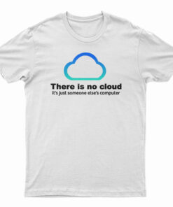 There Is No Cloud It’s Just Someone Else’s Computer T-Shirt