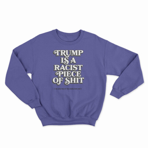 Trump Is A Racist Piece Of Shit Sweatshirt