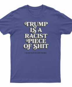 Trump Is A Racist Piece Of Shit T-Shirt