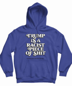 Trump Is A Racist Piece Of Shit Hoodie