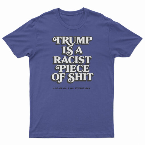 Trump Is A Racist Piece Of Shit T-Shirt