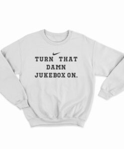 Turn That Damn Jukebox On Sweatshirt