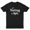 Voting Is Hot T-Shirt