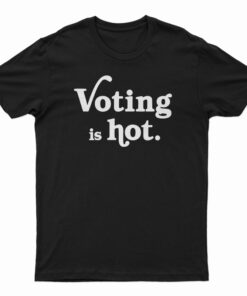 Voting Is Hot T-Shirt