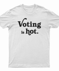 Voting Is Hot T-Shirt
