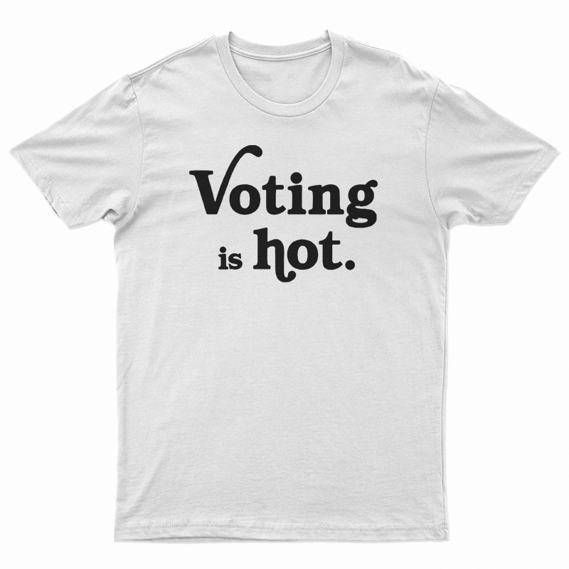 Voting Is Hot T-Shirt