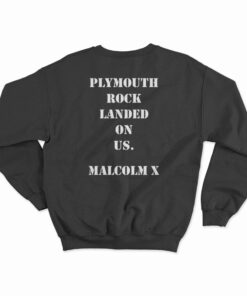 We Didn't Land On Plymouth Rock Malcolm X Sweatshirt
