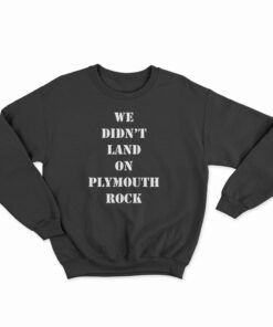 We Didn't Land On Plymouth Rock Malcolm X Sweatshirt