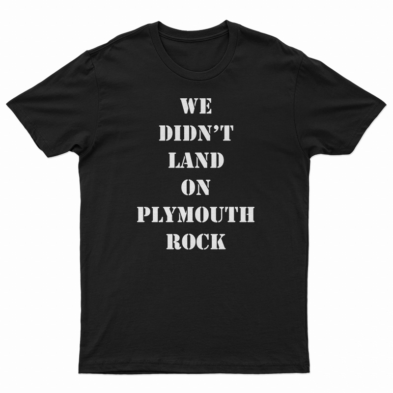 We Didn't Land On Plymouth Rock Malcolm X T-Shirt