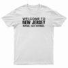 Welcome To New Jersey Now Go Home T-Shirt