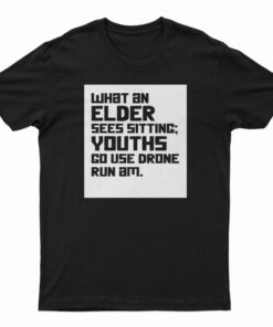 What An Elder Sees Sitting Youths Go Use Drone Run Am T-Shirt