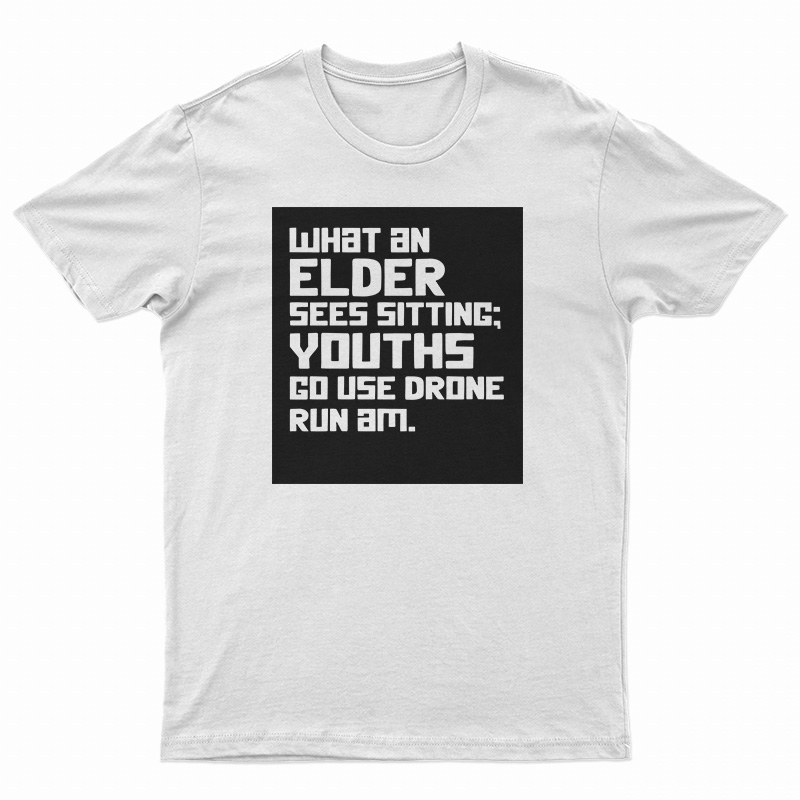 What An Elder Sees Sitting Youths Go Use Drone Run Am T-Shirt
