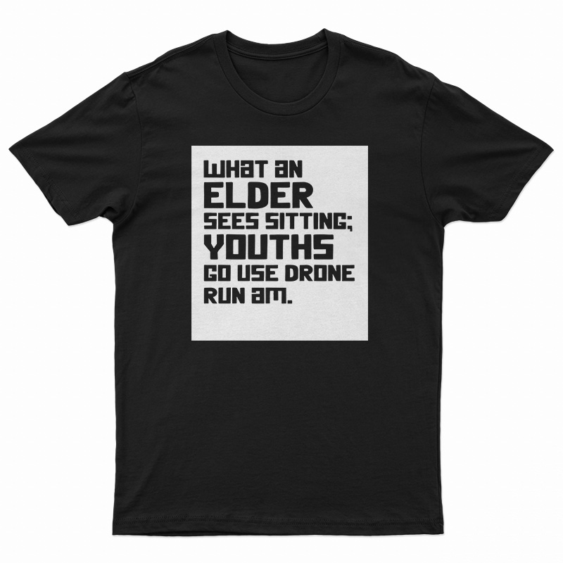What An Elder Sees Sitting Youths Go Use Drone Run Am T-Shirt