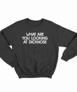 What Are You Looking At Dicknose Sweatshirt