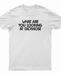 What Are You Looking At Dicknose T-Shirt