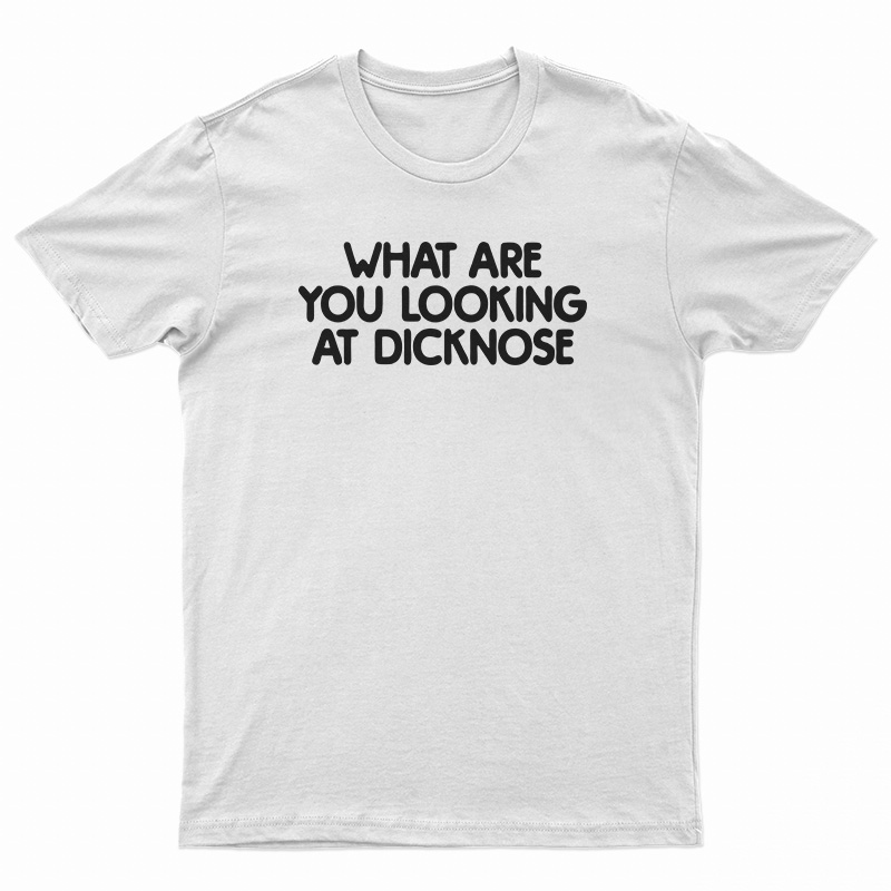 What Are You Looking At Dicknose T-Shirt