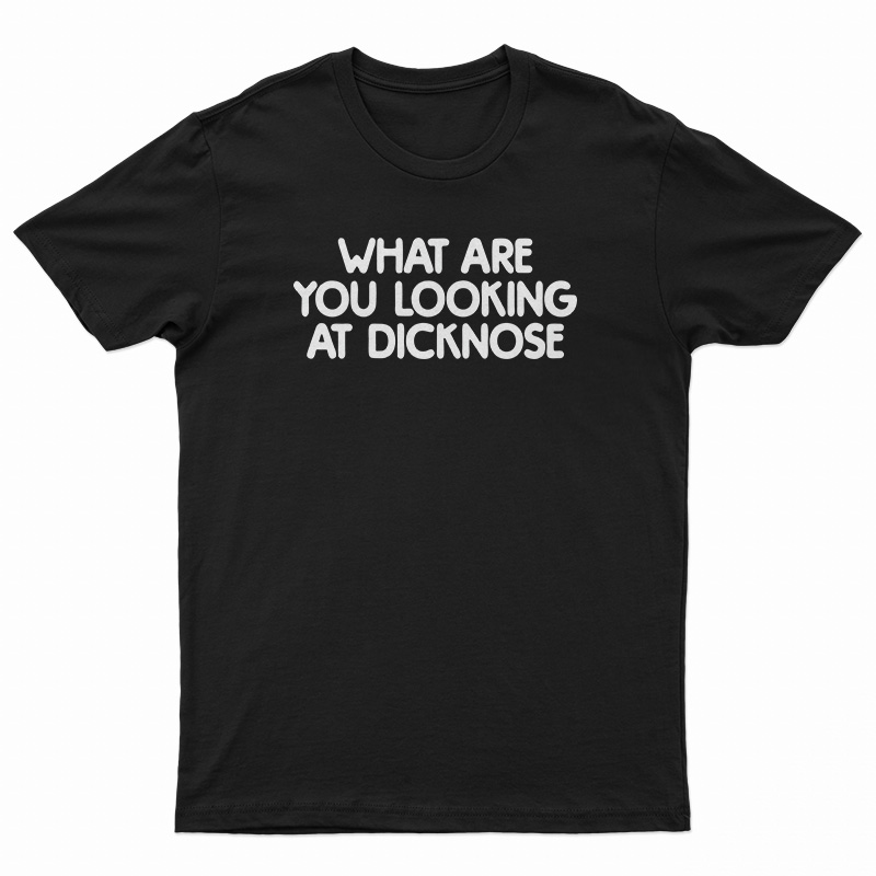 What Are You Looking At Dicknose T-Shirt