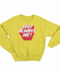 Why Always Me Sweatshirt