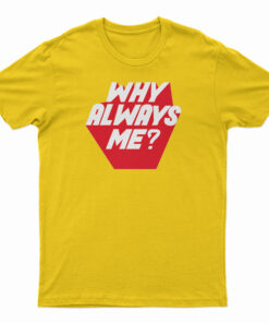 Why Always Me T-Shirt