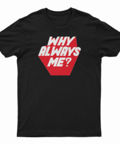 Why Always Me T-Shirt