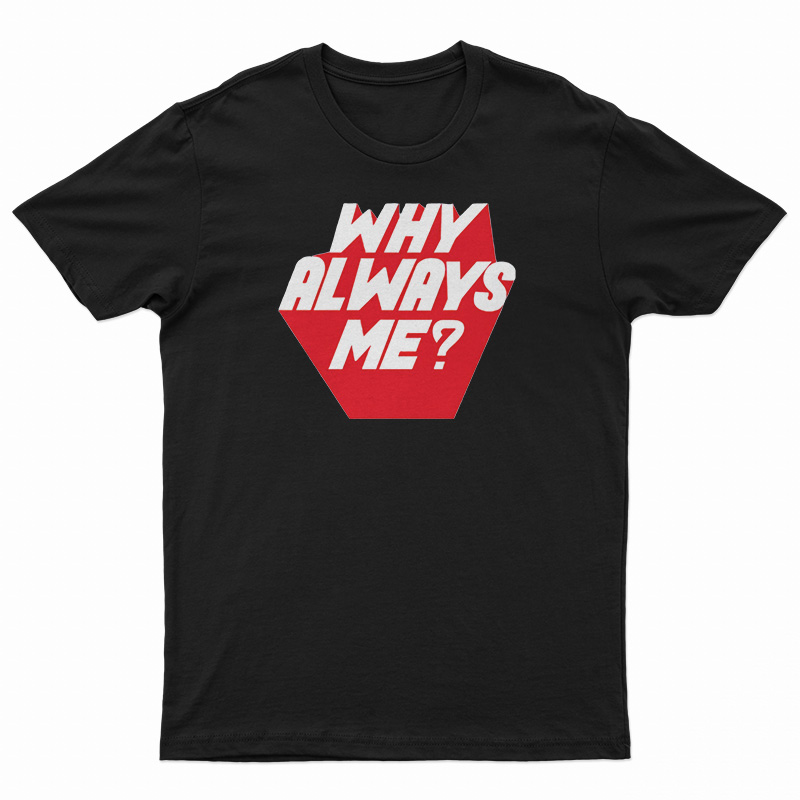 Why Always Me T-Shirt
