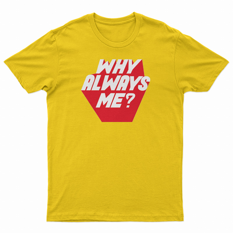 Why Always Me T-Shirt