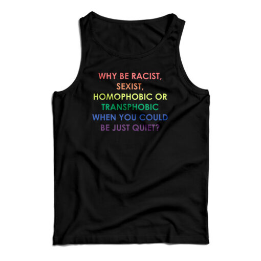 Why Be Racist Sexist Homophobic Or Transphobic Tank Top