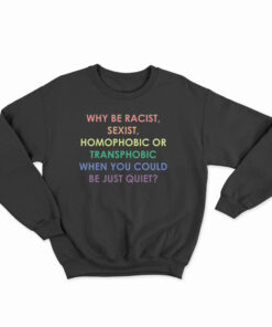 Why Be Racist Sexist Homophobic Or Transphobic Sweatshirt