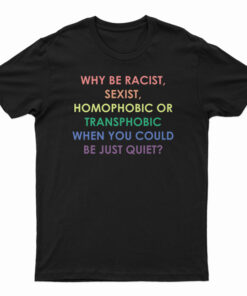 Why Be Racist Sexist Homophobic Or Transphobic T-Shirt
