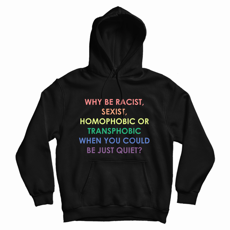 Why Be Racist Sexist Homophobic Or Transphobic Hoodie