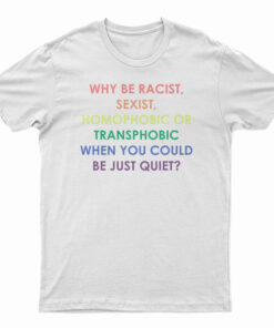 Why Be Racist Sexist Homophobic Or Transphobic T-Shirt