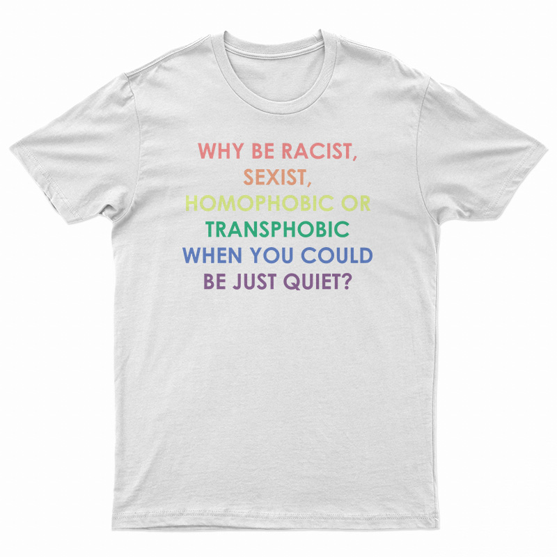 Why Be Racist Sexist Homophobic Or Transphobic T-Shirt
