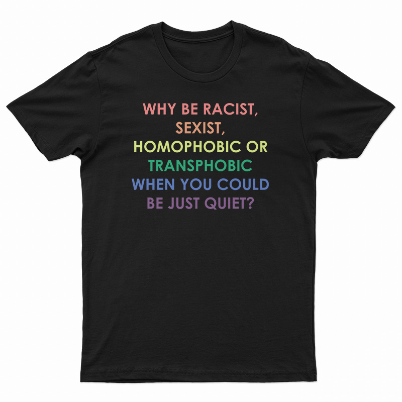 Why Be Racist Sexist Homophobic Or Transphobic T-Shirt