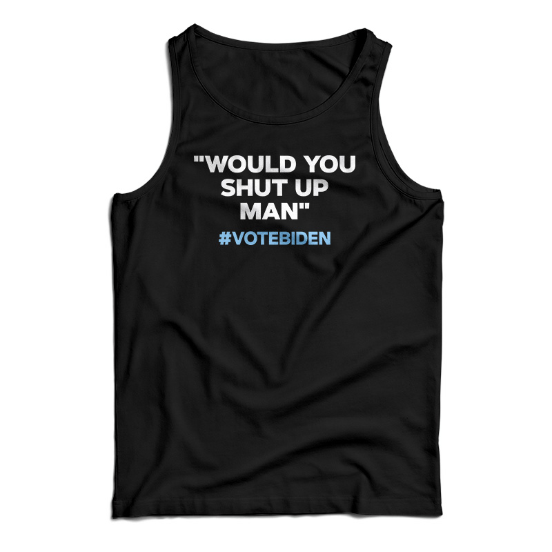 Would You Shut Up Man Vote Biden Tank Top