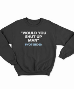 Would You Shut Up Man Vote Biden Sweatshirt