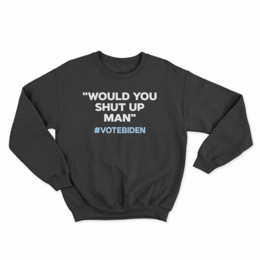Would You Shut Up Man Vote Biden Sweatshirt