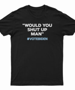 Would You Shut Up Man Vote Biden T-Shirt