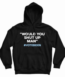 Would You Shut Up Man Vote Biden Hoodie