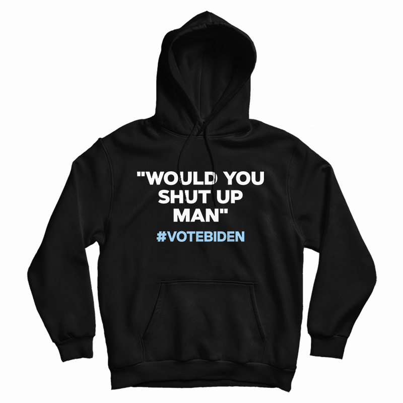 Would You Shut Up Man Vote Biden Hoodie