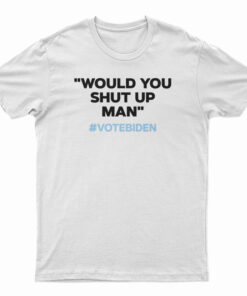 Would You Shut Up Man Vote Biden T-Shirt