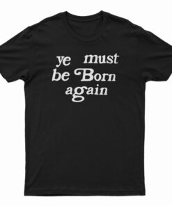 Ye Must Be Born Again T-Shirt