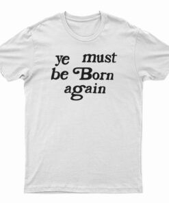 Ye Must Be Born Again T-Shirt