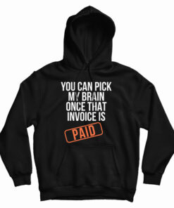 You Can Pick My Brain Once That Invoice Is Paid Hoodie