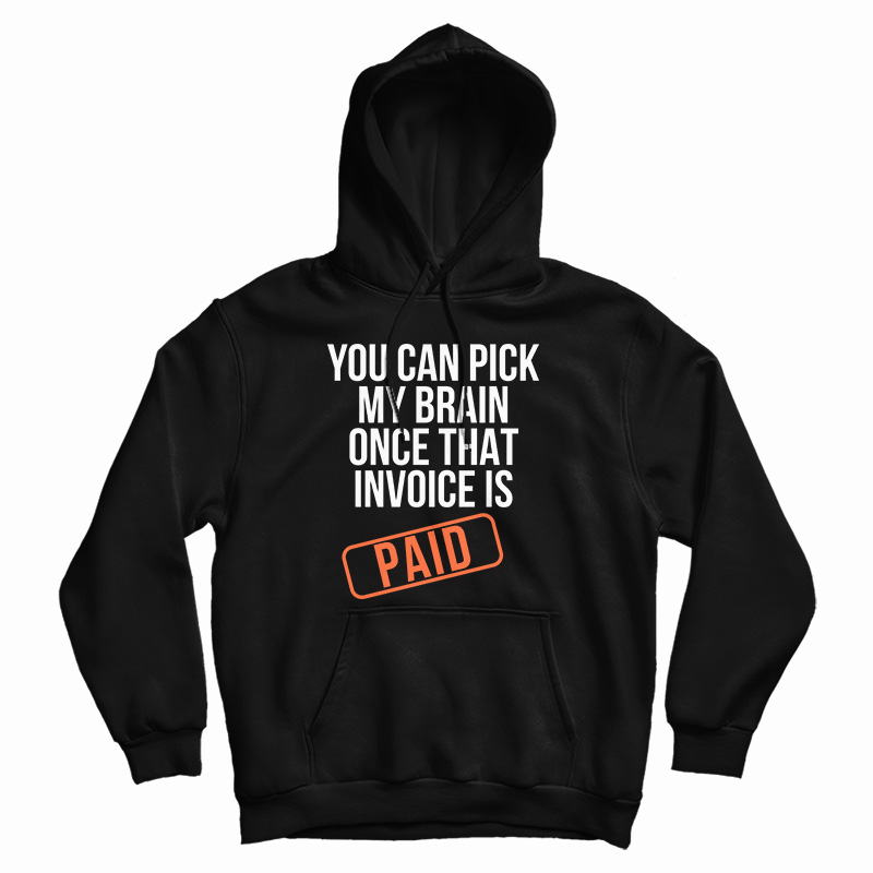 You Can Pick My Brain Once That Invoice Is Paid Hoodie