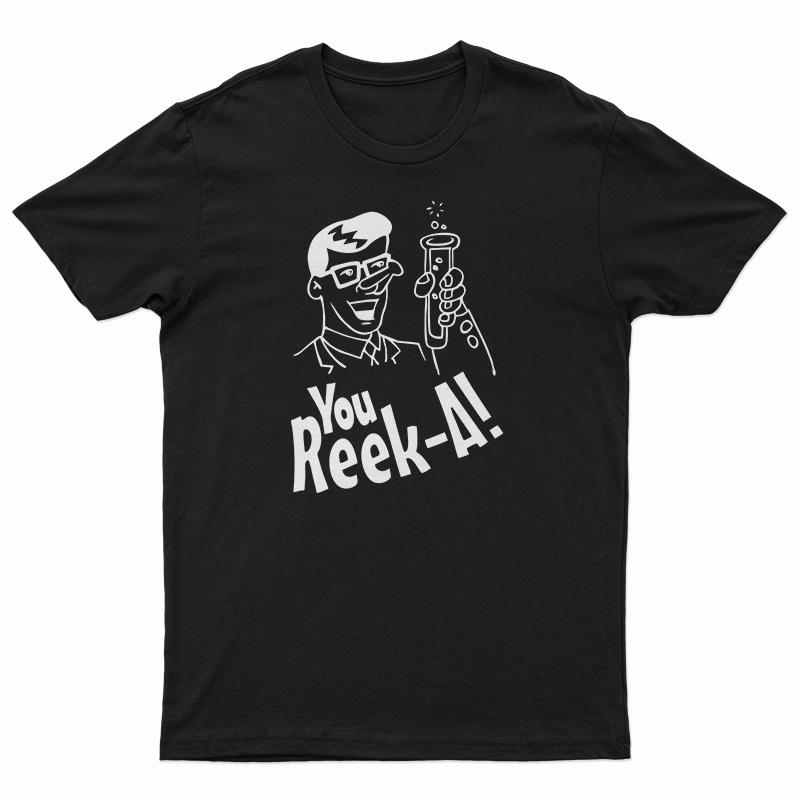 You Reek A T-Shirt