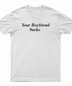 Your Boyfriend Sucks T-Shirt