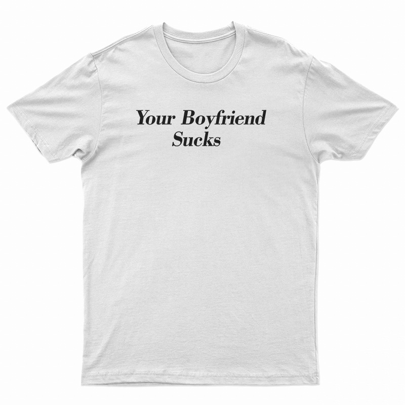 Your Boyfriend Sucks T-Shirt