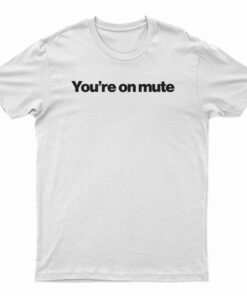 You're On Mute T-Shirt