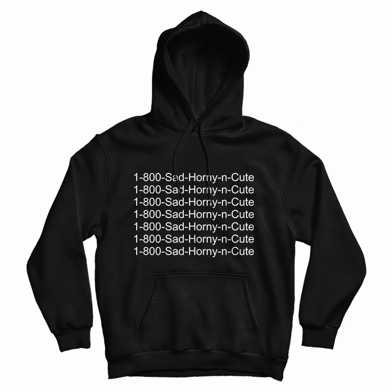 1 800 Sad Horny N Cute Hoodie