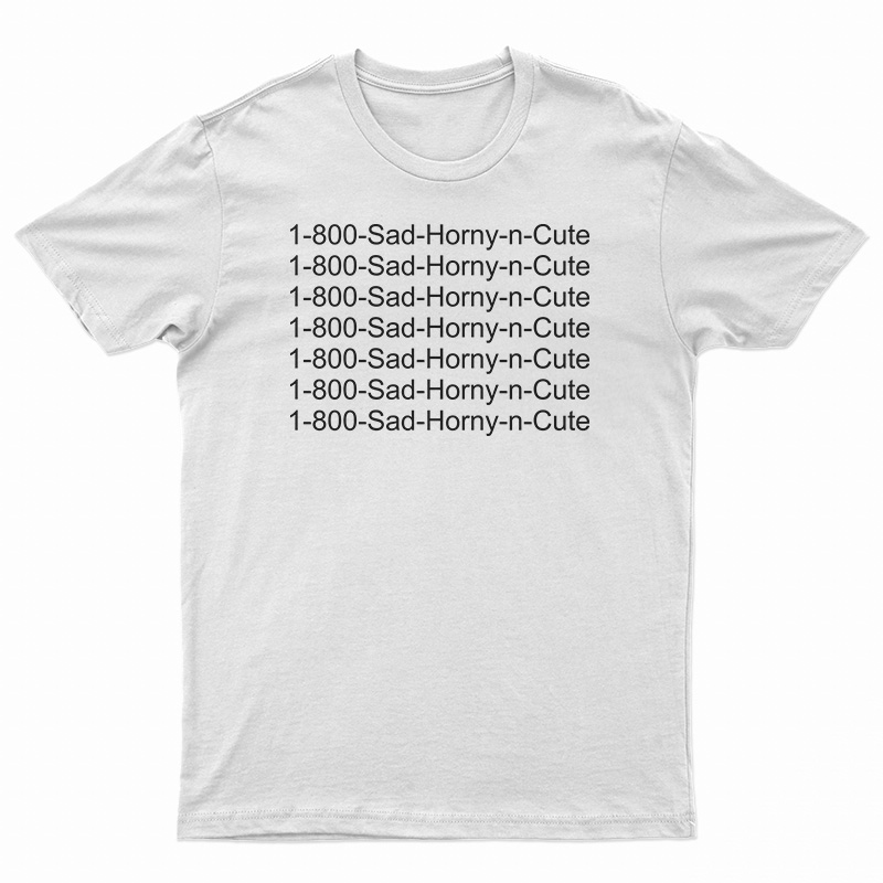 1 800 Sad Horny N Cute T-Shirt